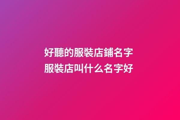 好聽的服裝店鋪名字 服裝店叫什么名字好-第1張-店鋪起名-玄機派